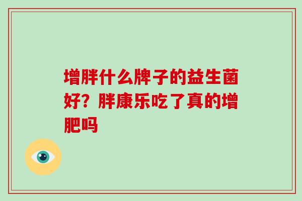 增胖什么牌子的益生菌好？胖康乐吃了真的增肥吗