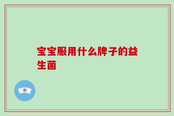 宝宝服用什么牌子的益生菌