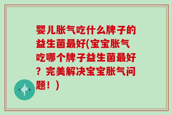 婴儿吃什么牌子的益生菌好(宝宝吃哪个牌子益生菌好？完美解决宝宝问题！)