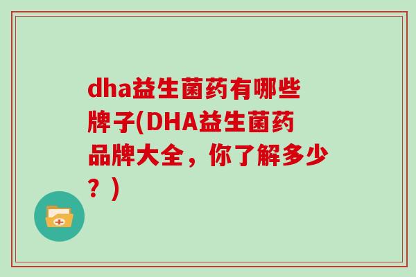 dha益生菌药有哪些牌子(DHA益生菌药品牌大全，你了解多少？)