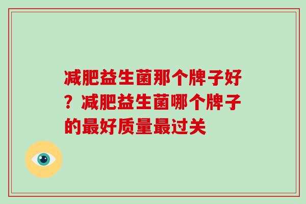 益生菌那个牌子好？益生菌哪个牌子的好质量过关