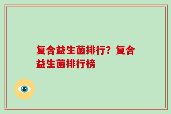 复合益生菌排行？复合益生菌排行榜