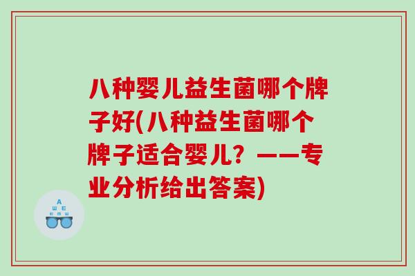 八种婴儿益生菌哪个牌子好(八种益生菌哪个牌子适合婴儿？——专业分析给出答案)