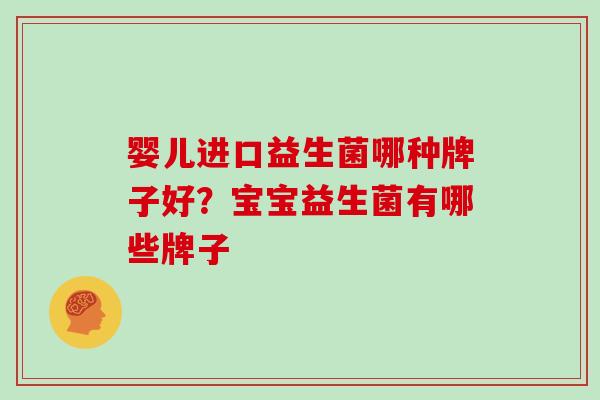 婴儿进口益生菌哪种牌子好？宝宝益生菌有哪些牌子