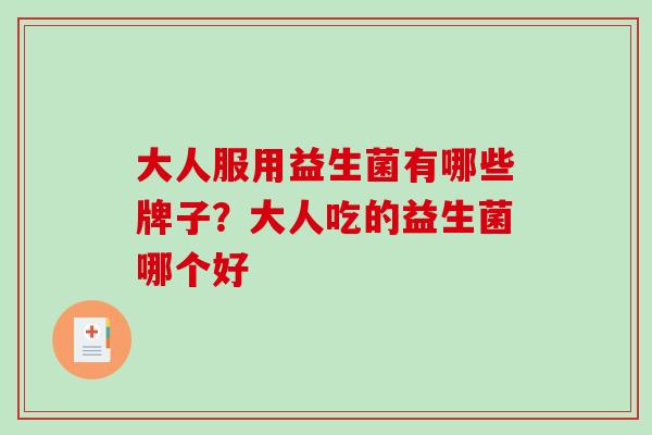 大人服用益生菌有哪些牌子？大人吃的益生菌哪个好