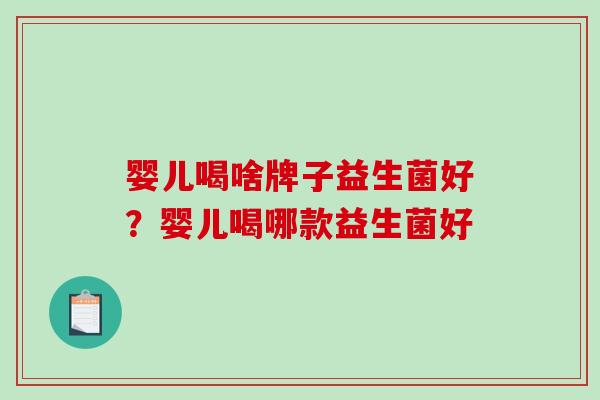 婴儿喝啥牌子益生菌好？婴儿喝哪款益生菌好