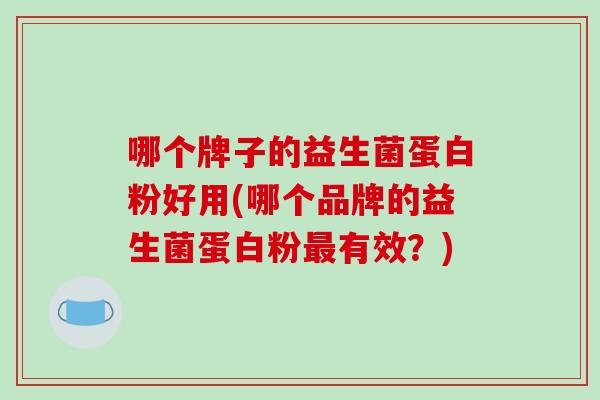 哪个牌子的益生菌蛋白粉好用(哪个品牌的益生菌蛋白粉有效？)
