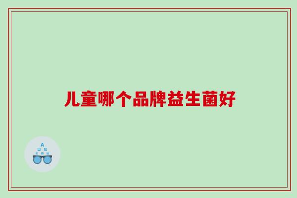 儿童哪个品牌益生菌好