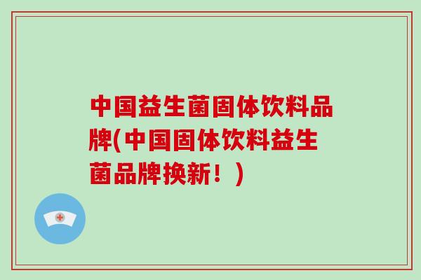 中国益生菌固体饮料品牌(中国固体饮料益生菌品牌换新！)