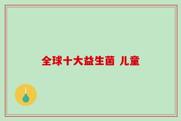 全球十大益生菌 儿童
