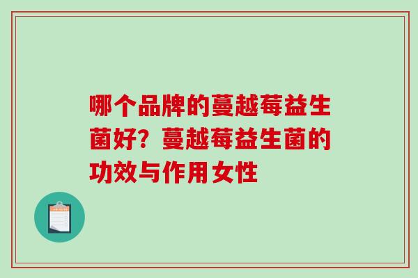 哪个品牌的蔓越莓益生菌好？蔓越莓益生菌的功效与作用女性