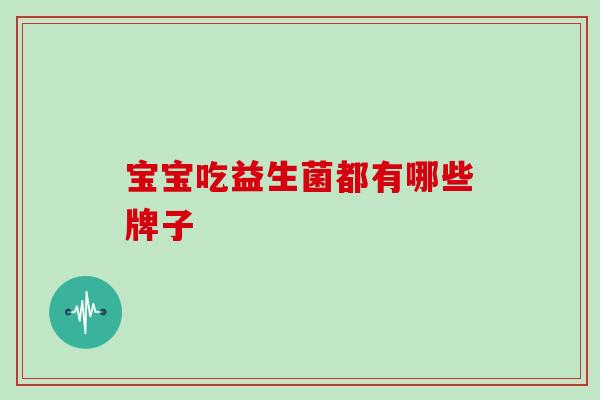 宝宝吃益生菌都有哪些牌子