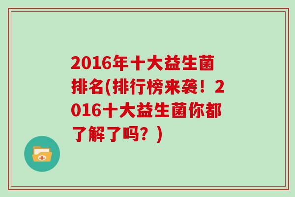 2016年十大益生菌排名(排行榜来袭！2016十大益生菌你都了解了吗？)