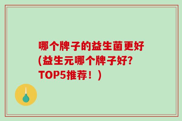 哪个牌子的益生菌更好(益生元哪个牌子好？TOP5推荐！)