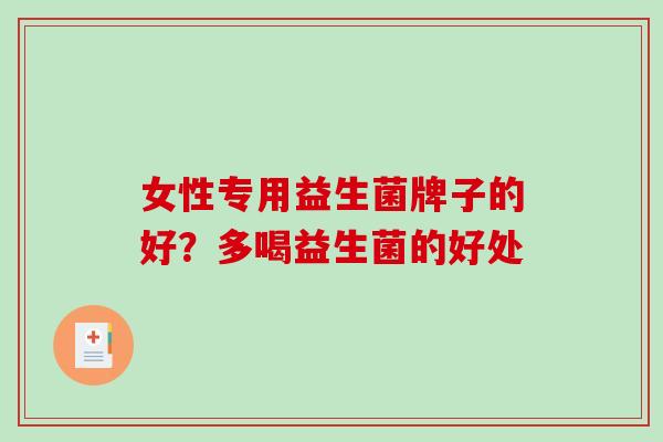 女性专用益生菌牌子的好？多喝益生菌的好处