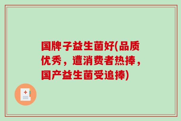 国牌子益生菌好(品质优秀,遭消费者热捧,国产益生菌受追捧) 国牌子益生菌好(品质优秀,遭消费者热捧,国产益生菌受追捧)