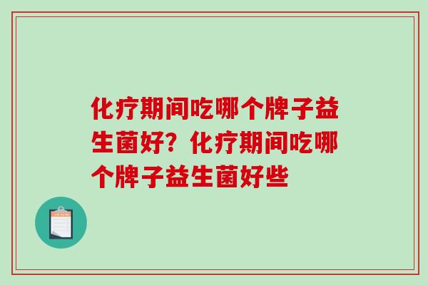 化疗期间吃哪个牌子益生菌好？化疗期间吃哪个牌子益生菌好些