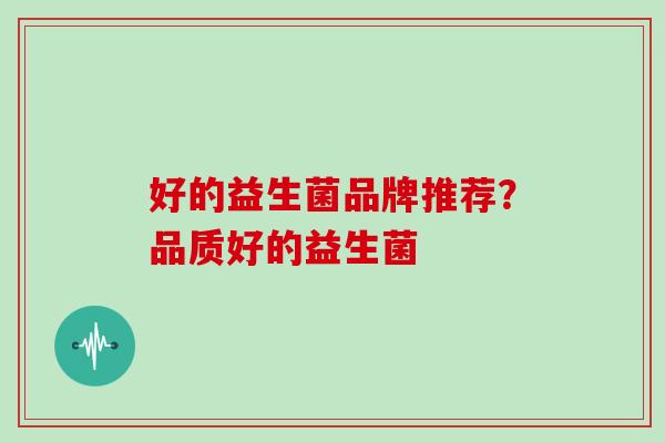 好的益生菌品牌推荐？品质好的益生菌