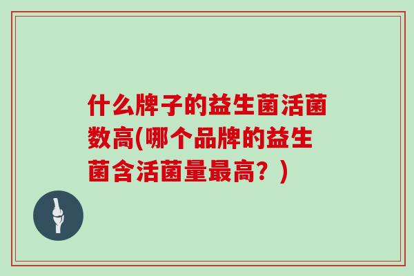 什么牌子的益生菌活菌数高(哪个品牌的益生菌含活菌量最高？)