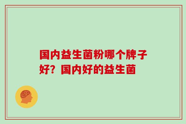 国内益生菌粉哪个牌子好？国内好的益生菌