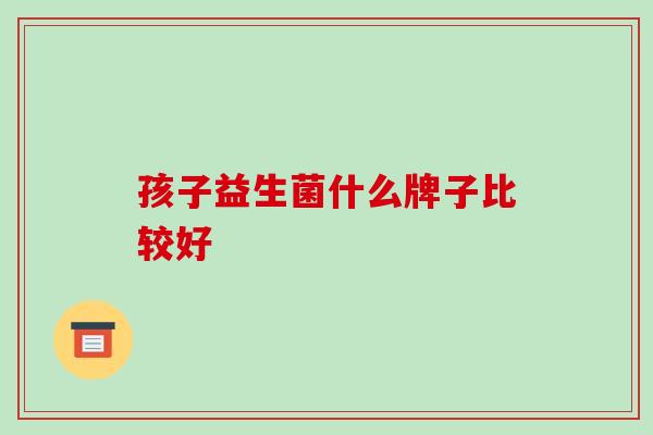 孩子益生菌什么牌子比较好