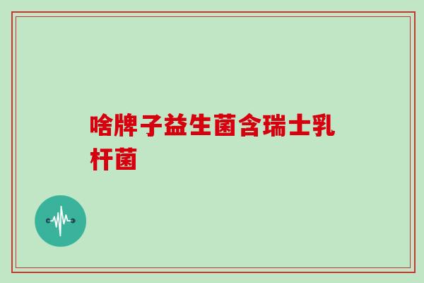 啥牌子益生菌含瑞士乳杆菌