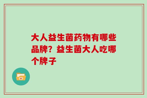 大人益生菌药物有哪些品牌？益生菌大人吃哪个牌子