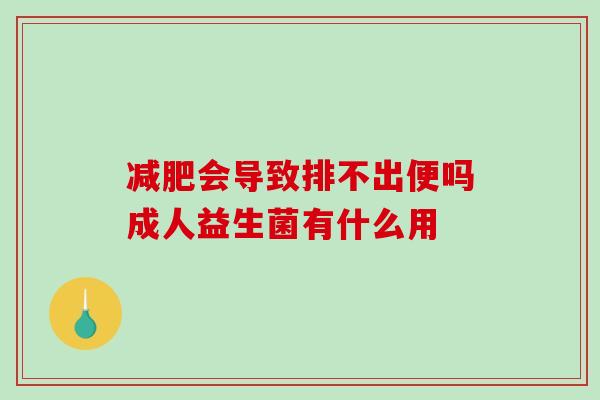 减肥会导致排不出便吗成人益生菌有什么用