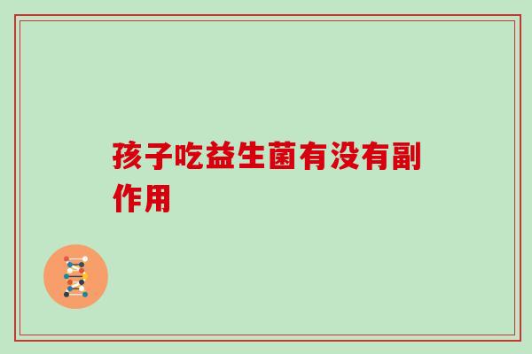 孩子吃益生菌有没有副作用
