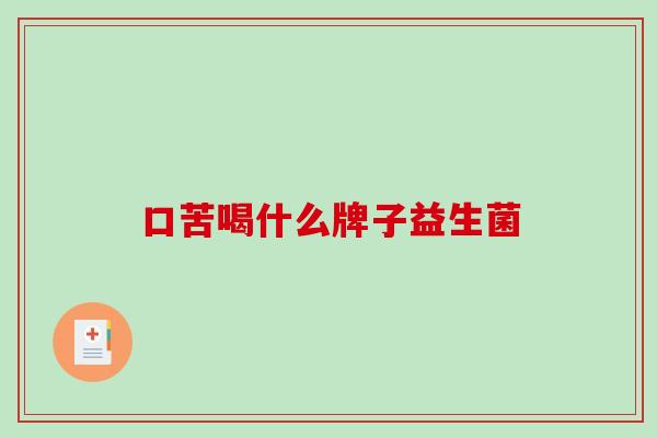 口苦喝什么牌子益生菌