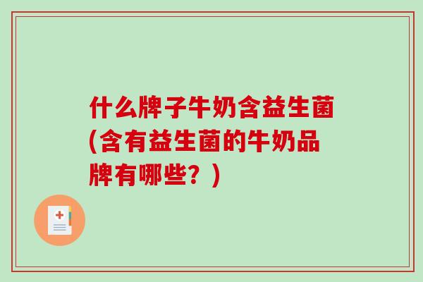 什么牌子牛奶含益生菌(含有益生菌的牛奶品牌有哪些？)