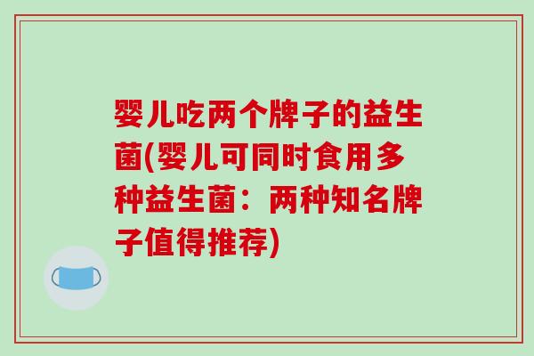 婴儿吃两个牌子的益生菌(婴儿可同时食用多种益生菌：两种知名牌子值得推荐)