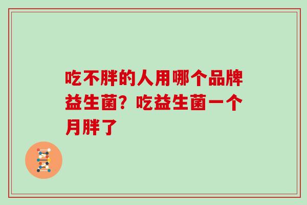 吃不胖的人用哪个品牌益生菌？吃益生菌一个月胖了