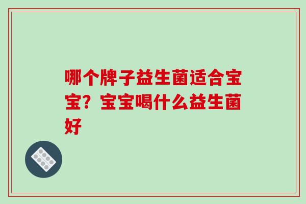 哪个牌子益生菌适合宝宝？宝宝喝什么益生菌好