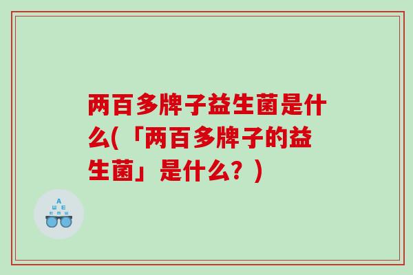 两百多牌子益生菌是什么(「两百多牌子的益生菌」是什么？)