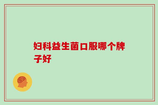 益生菌口服哪个牌子好 益生菌口服哪个牌子好