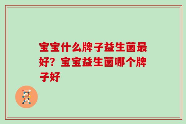 宝宝什么牌子益生菌最好？宝宝益生菌哪个牌子好