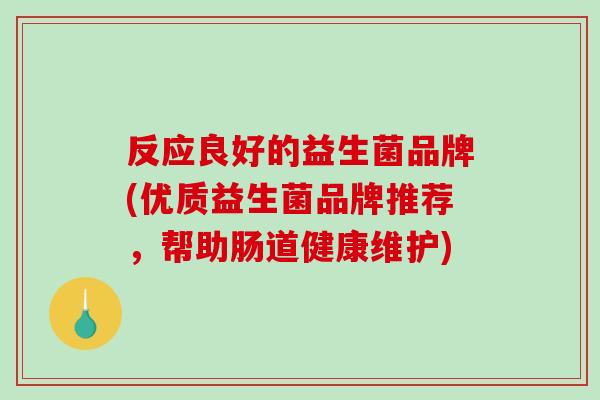 反应良好的益生菌品牌(优质益生菌品牌推荐，帮助肠道健康维护)
