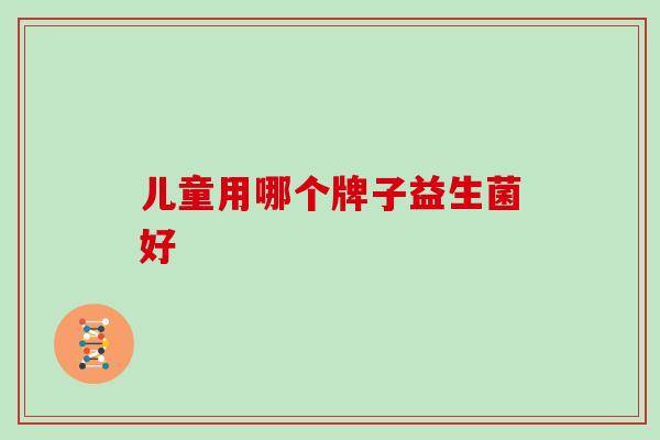 儿童用哪个牌子益生菌好