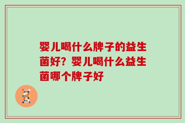 婴儿喝什么牌子的益生菌好？婴儿喝什么益生菌哪个牌子好