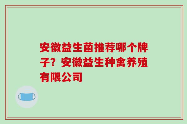 安徽益生菌推荐哪个牌子？安徽益生种禽养殖有限公司