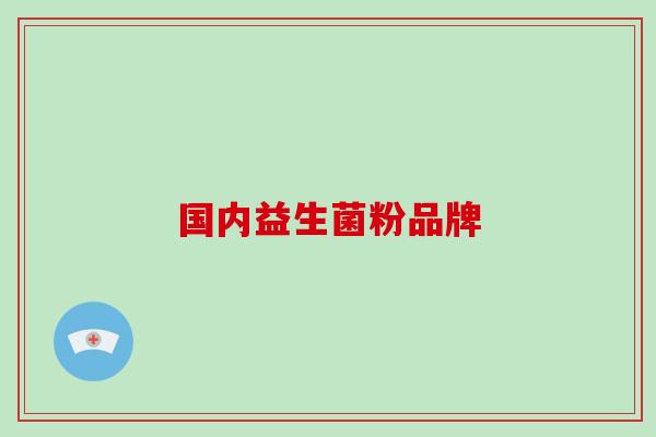 国内益生菌粉品牌 国内益生菌粉品牌
