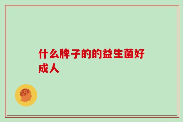 什么牌子的的益生菌好成人