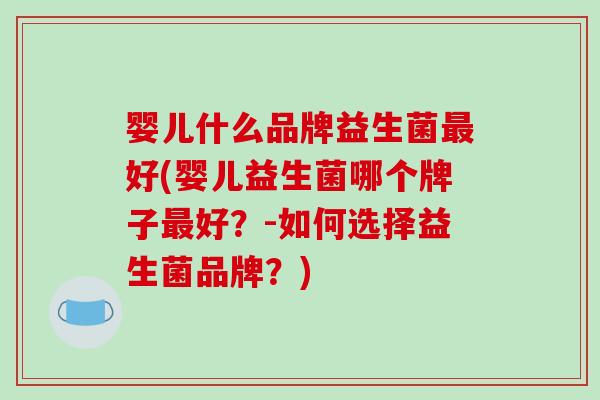 婴儿什么品牌益生菌最好(婴儿益生菌哪个牌子最好？-如何选择益生菌品牌？)