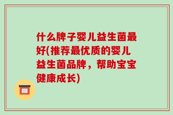 什么牌子婴儿益生菌最好(推荐最优质的婴儿益生菌品牌，帮助宝宝健康成长)