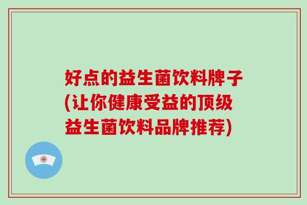 好点的益生菌饮料牌子(让你健康受益的益生菌饮料品牌推荐)