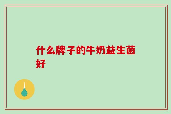 什么牌子的牛奶益生菌好