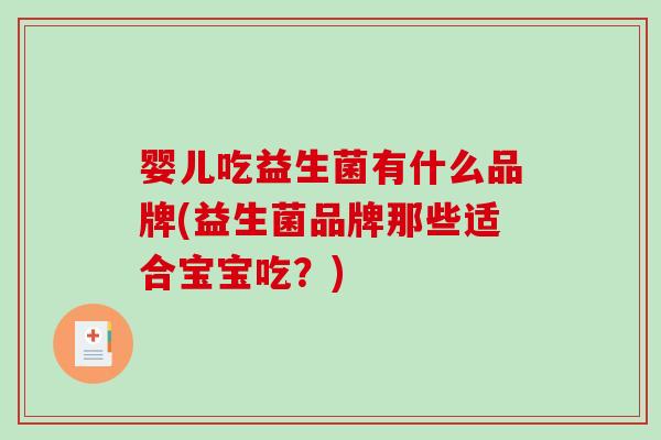 婴儿吃益生菌有什么品牌(益生菌品牌那些适合宝宝吃？)
