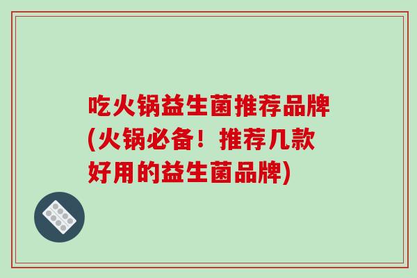 吃火锅益生菌推荐品牌(火锅必备！推荐几款好用的益生菌品牌)