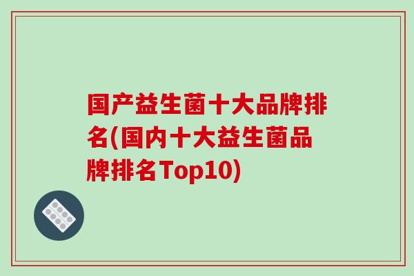 国产益生菌十大品牌排名(国内十大益生菌品牌排名Top10)